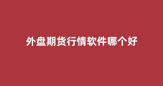 外盘期货行情软件哪个好(外盘期货实时行情免费软件)_https://www.eamstsz.com_上交所_第1张