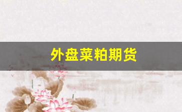 外盘菜粕期货(菜粕外盘看哪个品种)_https://www.xzdzcjn.com_上交所_第1张