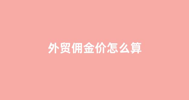 外贸佣金是什么_外贸佣金价怎么算