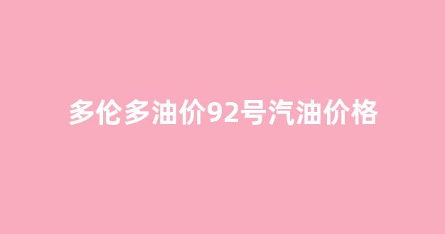 多伦多油价92号汽油价格_多伦多汽车价格