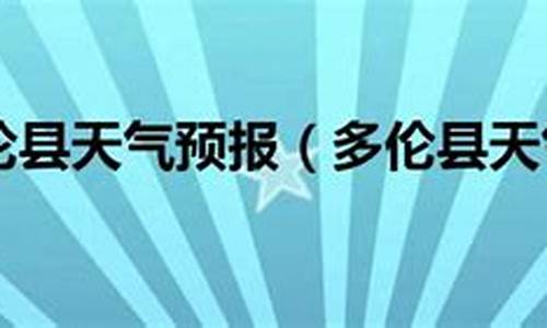 多伦天气预报15天天气预报_多伦天气预报30天查询