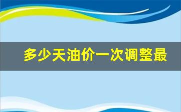 油价多少天调价一次-多少天油价一次调整最好