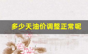 多少天油价调整正常呢-多少天油价调整正常呢