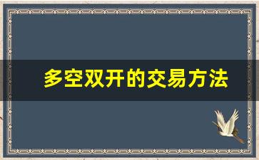 多空双开的交易方法(多空双向交易稳赚不赔)_https://www.haiwangdasha.com_大商所_第1张