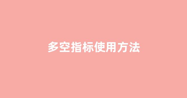 多空指标使用方法(多空指标原理)_https://www.gfdzclz.com_深交所_第1张