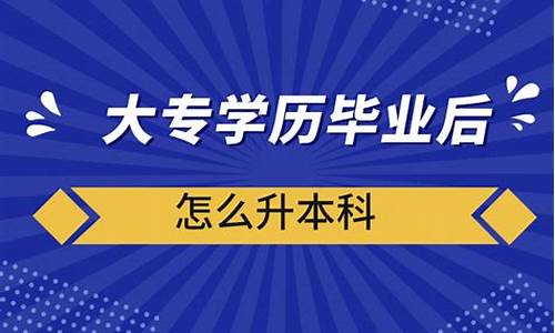 大专毕业怎么升本科_大专学历怎么升本科