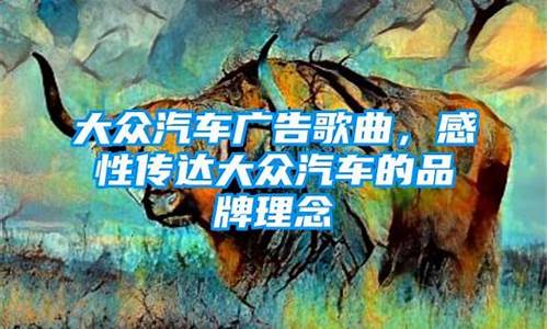 大众汽车广告歌曲_大众汽车广告歌曲是什么