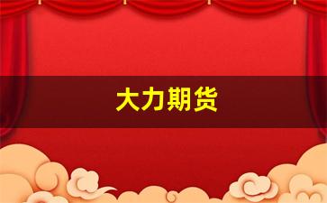 大力期货(大力股份)_https://www.xzdzcjn.com_科创板_第1张