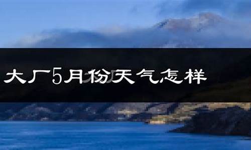 大厂天气预报15天准确一览表_大厂天气预