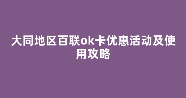 大同地区百联ok卡优惠活动及使用攻略