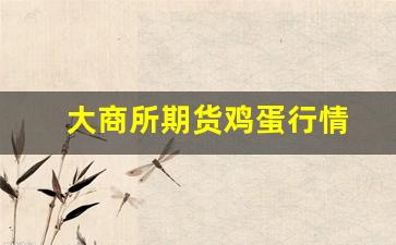 大商所期货鸡蛋行情(鸡蛋期货大王)_https://www.haiwangdasha.com_郑商所_第1张