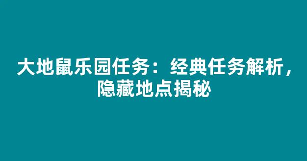 大地鼠乐园任务：经典任务解析，隐藏地点揭秘