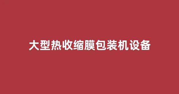 大型热收缩膜包装机设备(大型热收缩膜包装机设备有哪些)_https://www.hhem8.com_上交所_第1张