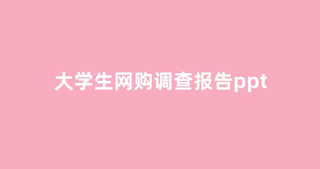 大学生网购调查报告ppt(大学生网购调查报告3000字)_https://www.hhem8.com_深交所_第1张