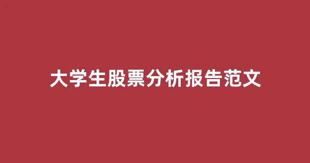 大学生股票分析报告范文(大学生股票分析ppt)_https://www.eamstsz.com_北交所_第1张