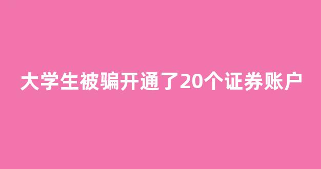 大学生被骗开通了20个证券账户(大学生被骗开通了20个证券账户怎么办)_效果图_第1张_装修网 大学生被骗开通了20个证券账户(大学生被骗开通了20个证券账户怎么办)_https://www.taocizhiliang.com_效果图_第1张