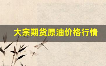 大宗期货原油价格行情走势(美国期货原油价格行情走势)_https://www.qldgs.com_恒指期货_第1张