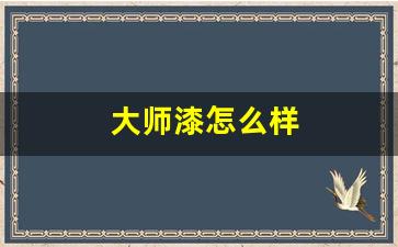 大师漆怎么样质量好不好用-大师漆怎么样