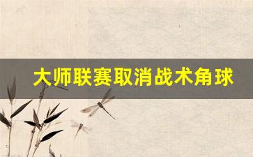 大师联赛取消战术角球-战术大师足球