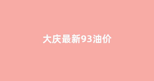 大庆油价95_大庆最新93油价