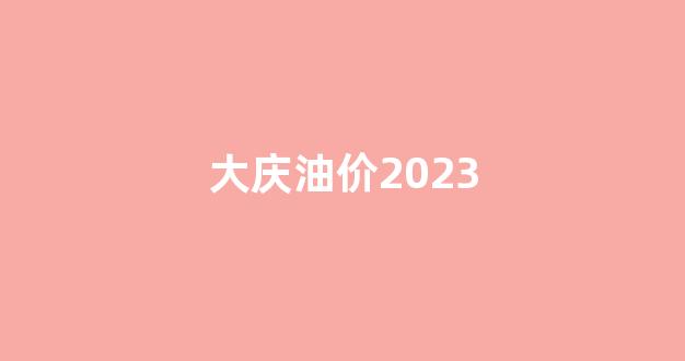 大庆油价2023_大庆油价92汽油
