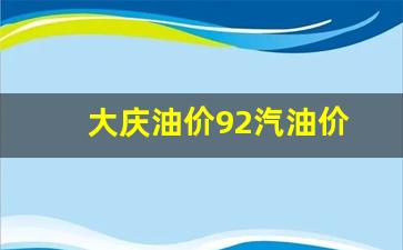 大庆油价92汽油价-大庆92号汽油价格走势