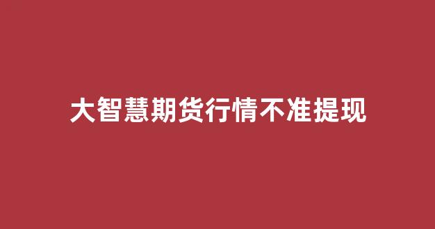 大智慧期货行情不准提现(大智慧期货手机版官方下载)_https://www.eamstsz.com_上交所_第1张