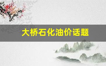 大桥石化最新油价_大桥石化油价话题
