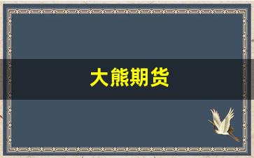 大熊期货(大熊集团是干啥的)_https://www.fzdzcxj.com_创业板_第1张