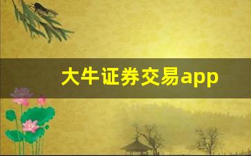 大牛证券交易app(大牛证券百度百科)_https://www.shshucaipeisong.com_创业板_第1张
