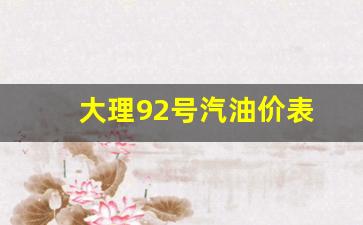 大理92号汽油价表-大理98号汽油哪里有