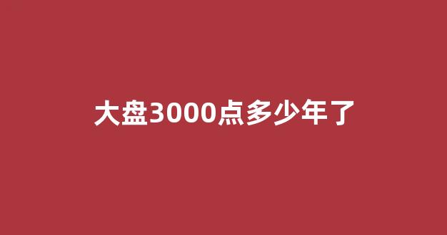 大盘3000点多少年了(大盘三千点 算高还是低)_https://www.jumanxin.com_北交所_第1张