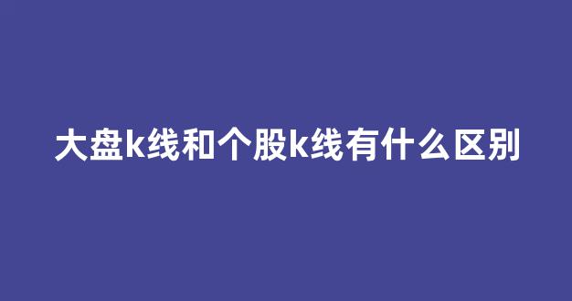 大盘k线和个股k线有什么区别(大盘和k线图的关系)_https://www.hhem8.com_上交所_第1张
