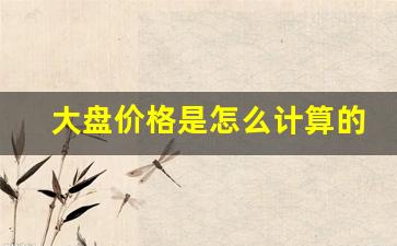 大盘价格是怎么计算的(大盘价格是什么意思)_https://www.gen-fastener.com_大商所_第1张
