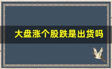 大盘涨个股跌是出货吗(大盘涨个股跌是洗盘吗)_https://www.haiwangdasha.com_上期所_第1张