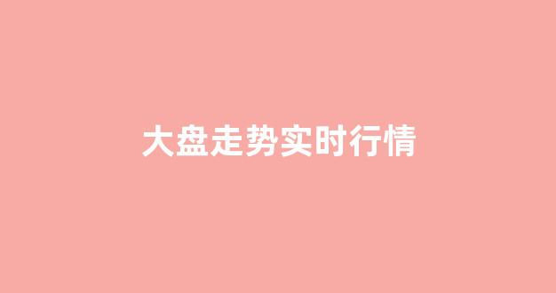 大盘走势实时行情(大盘最新走势)_https://www.heiljjianzu.com_创业板_第1张