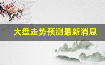 大盘走势预测最新消息中特估股票(大盘走势预测最新消息中特估股票是什么)_https://www.fzdzcxj.com_北交所_第1张