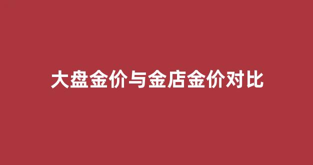 黄金价格和大盘的关系_大盘金价与金店金价对比