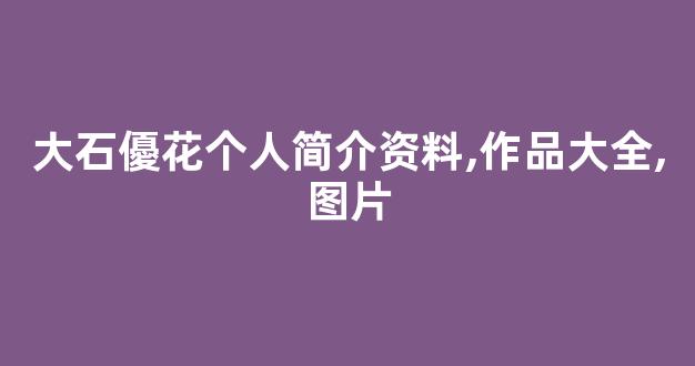 大石優花个人简介资料,作品大全,图片