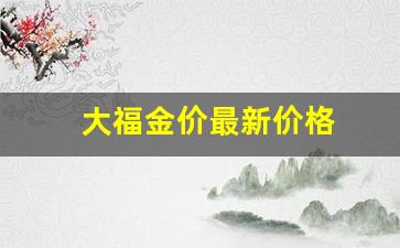 大福金价最新价格查询_大福金价最新价格