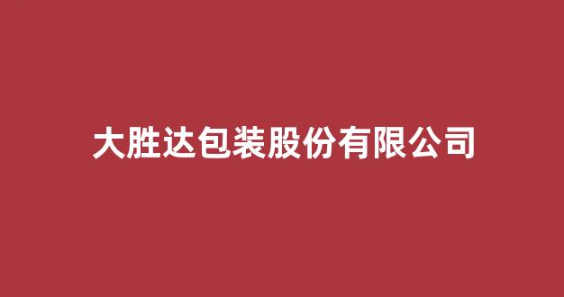 大胜达包装股份有限公司(大胜达包装股份有限公司招聘信息)_https://www.wanyuyiyao.com_创业板_第1张