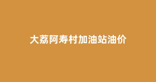 大荔阿寿村来历_大荔阿寿村加油站油价