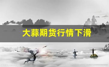 大蒜期货行情下滑(大蒜期货价格走势图k线)_https://www.haiwangdasha.com_深交所_第1张