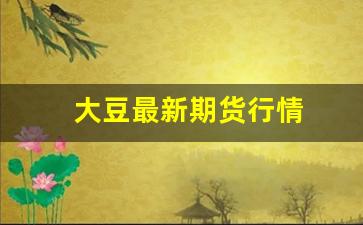 大豆最新期货行情(大豆期货价格走势)_https://www.rzcpcj.com_开网店_第1张