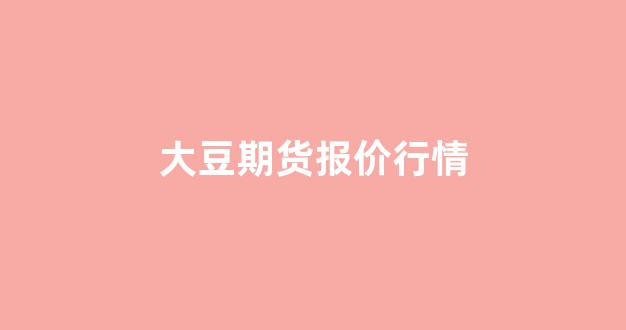 大豆期货报价行情(大豆期货报价行情最新)_https://www.hhem8.com_上交所_第1张