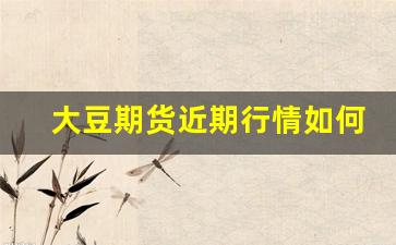 大豆期货近期行情如何看(大豆期货最新分析)_https://www.fzdzcxj.com_北交所_第1张