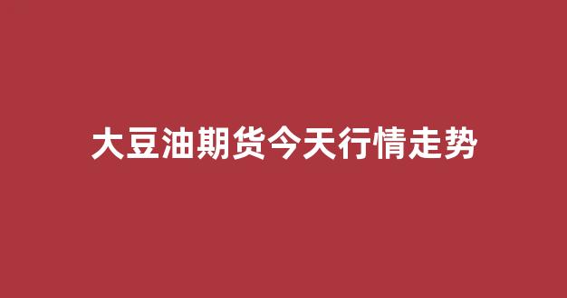 大豆油期货今天行情走势(大豆油期货实时行情)_https://www.taocizhiliang.com_设计报价_第1张