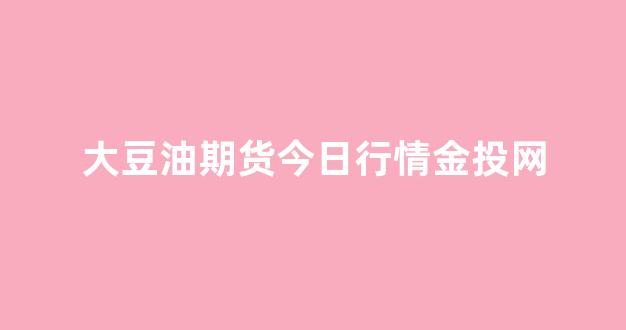 大豆油期货今日行情金投网(大豆油期货实时价格)_https://www.dongshengweixin.com_科创板_第1张