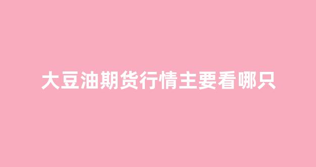 大豆油期货行情主要看哪只(大豆油期货2109)_https://www.taocizhiliang.com_效果图_第1张