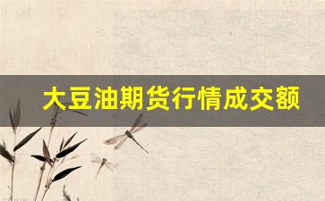 大豆油期货行情成交额(大豆油期货价格和走势)_https://www.erdeww.com_期货_第1张